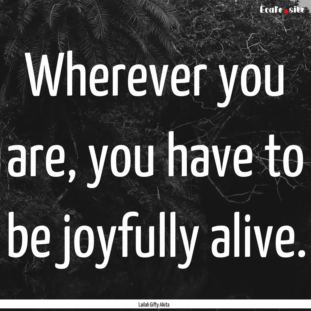 Wherever you are, you have to be joyfully.... : Quote by Lailah Gifty Akita