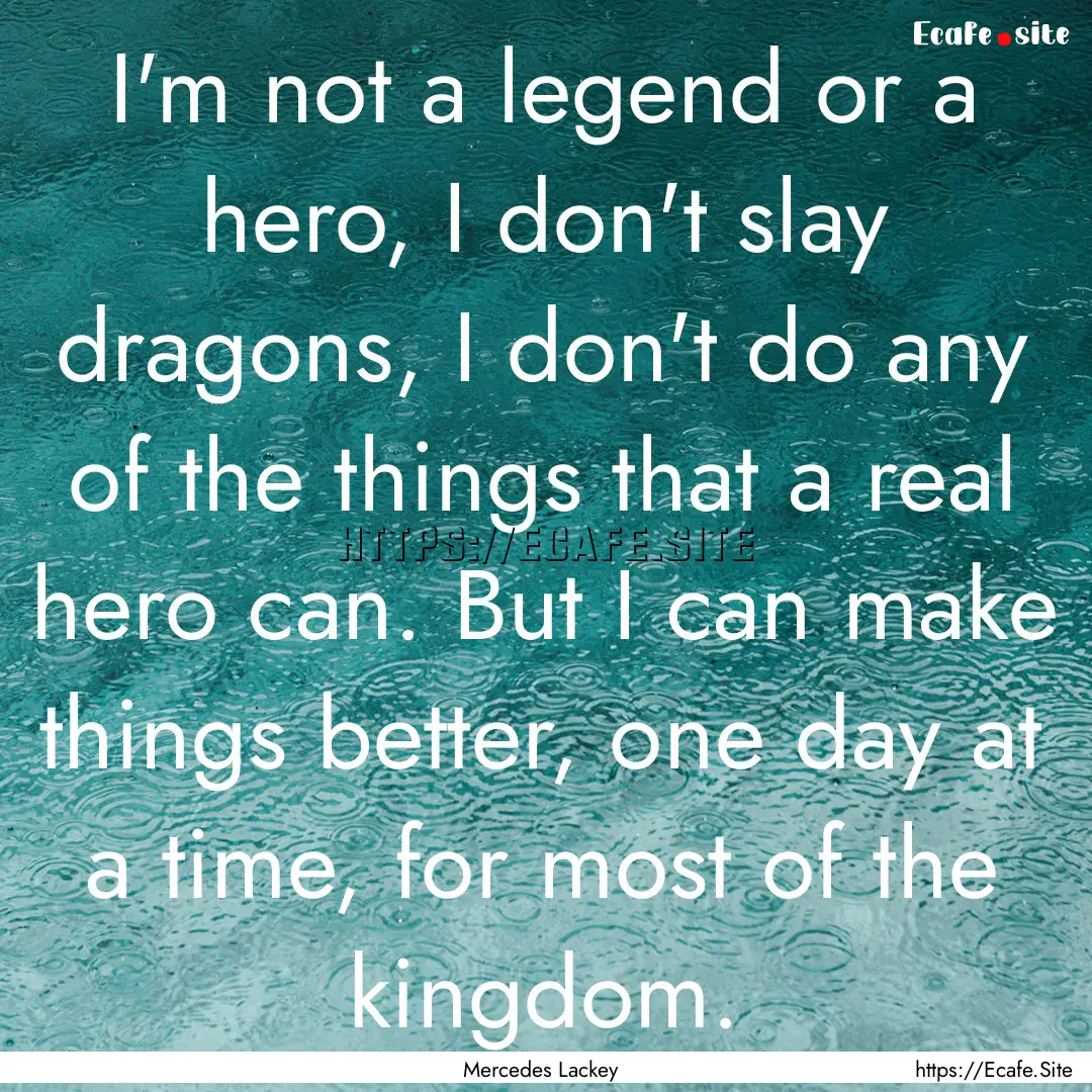 I'm not a legend or a hero, I don't slay.... : Quote by Mercedes Lackey