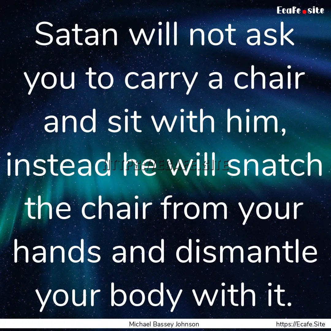 Satan will not ask you to carry a chair and.... : Quote by Michael Bassey Johnson