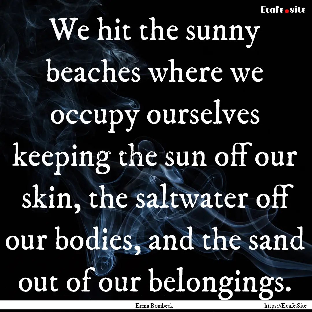 We hit the sunny beaches where we occupy.... : Quote by Erma Bombeck