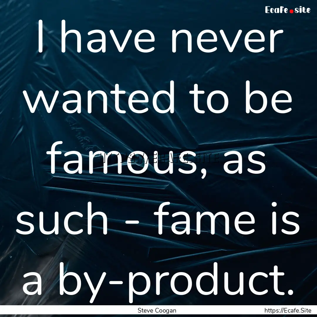 I have never wanted to be famous, as such.... : Quote by Steve Coogan