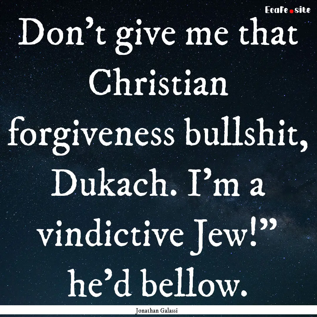 Don’t give me that Christian forgiveness.... : Quote by Jonathan Galassi