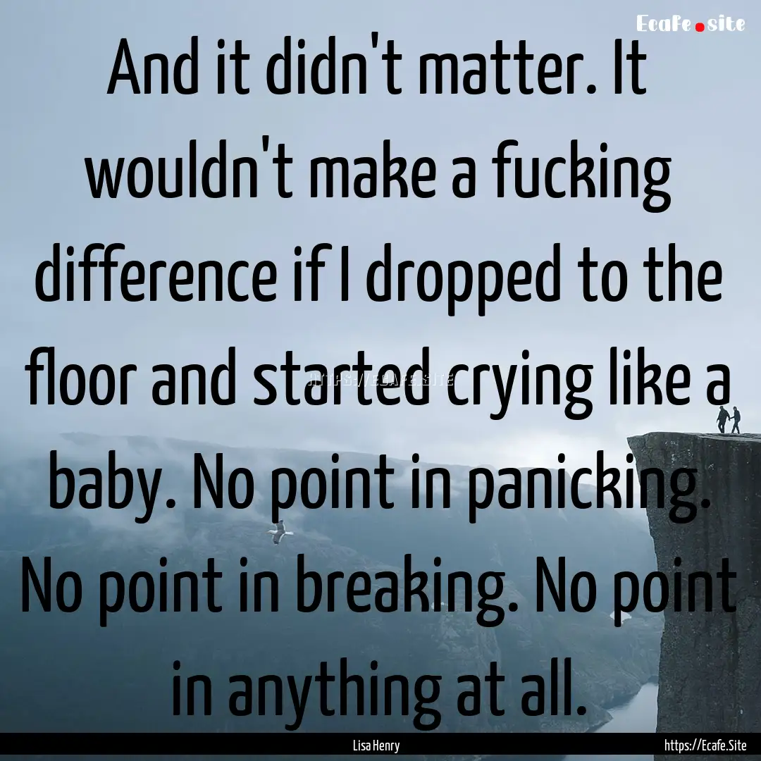 And it didn't matter. It wouldn't make a.... : Quote by Lisa Henry