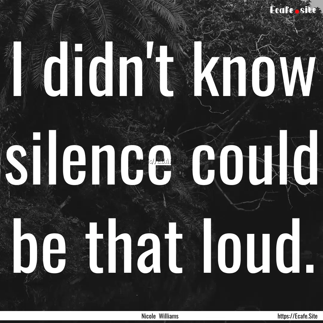 I didn't know silence could be that loud..... : Quote by Nicole Williams