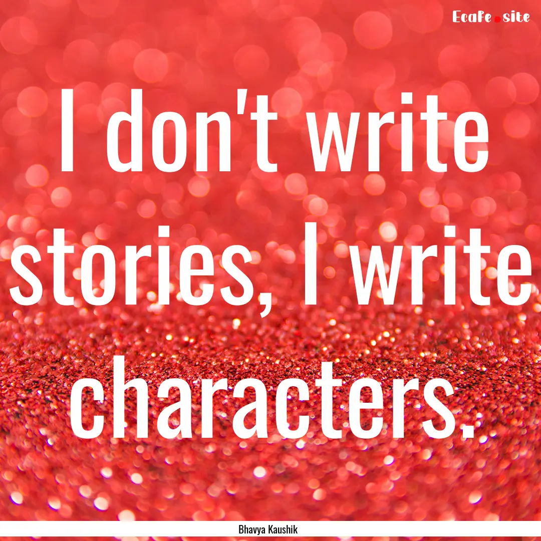 I don't write stories, I write characters..... : Quote by Bhavya Kaushik