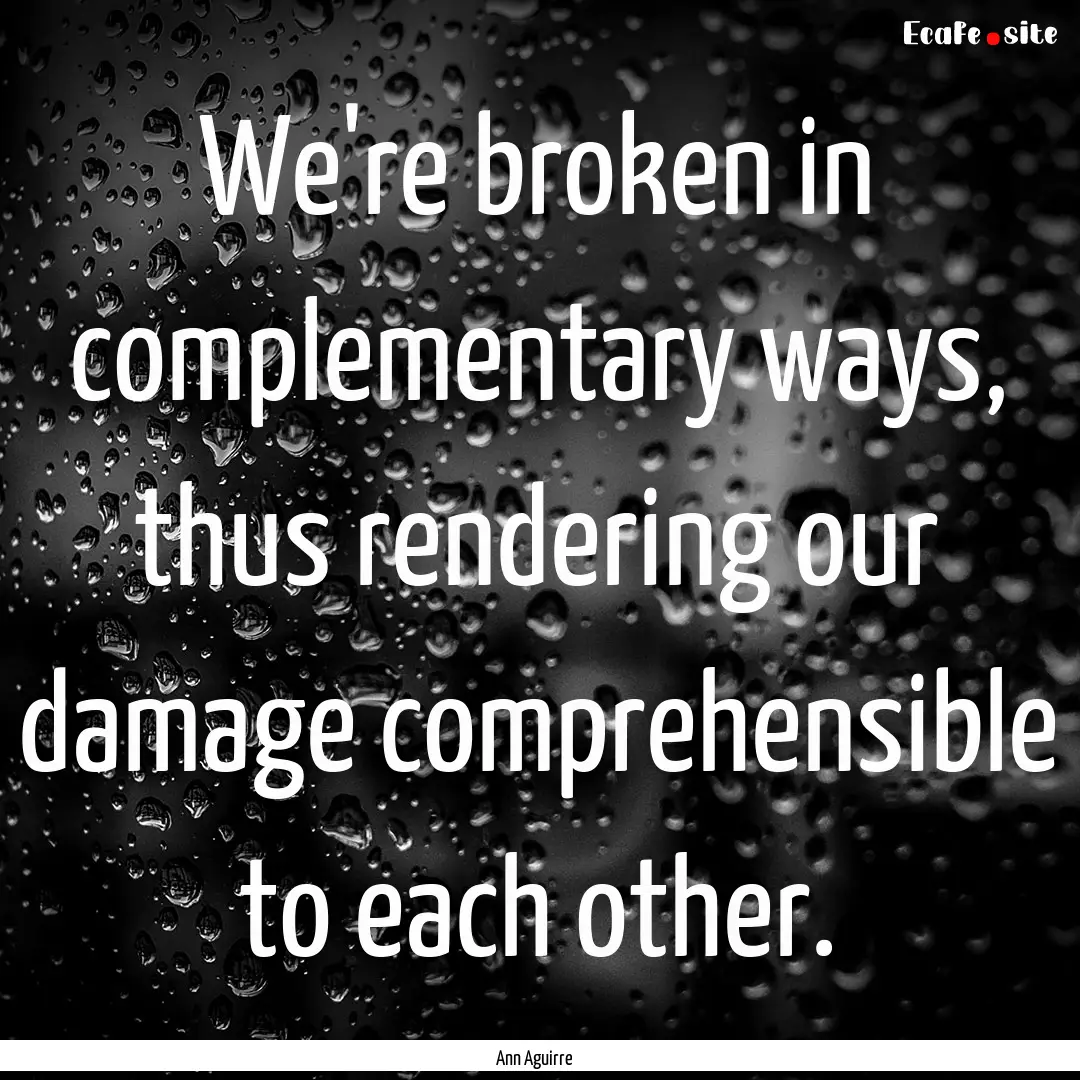 We're broken in complementary ways, thus.... : Quote by Ann Aguirre