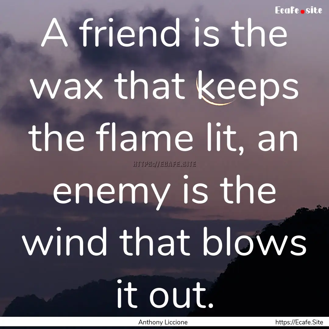 A friend is the wax that keeps the flame.... : Quote by Anthony Liccione