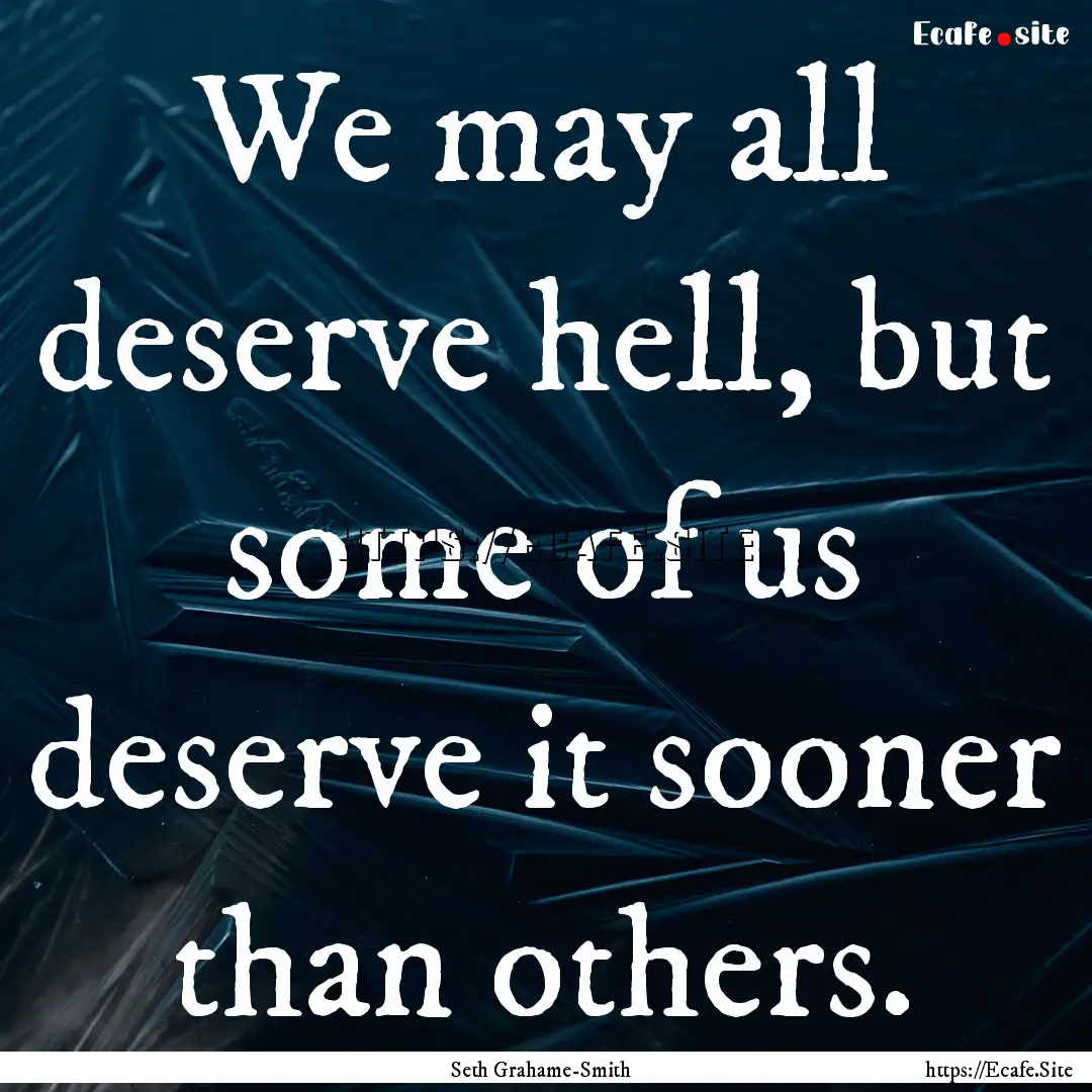 We may all deserve hell, but some of us deserve.... : Quote by Seth Grahame-Smith