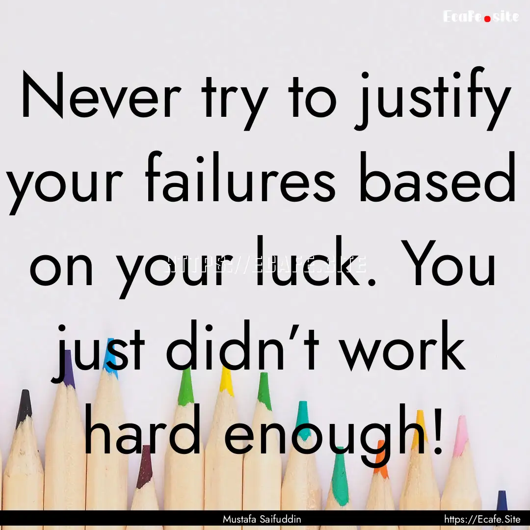 Never try to justify your failures based.... : Quote by Mustafa Saifuddin