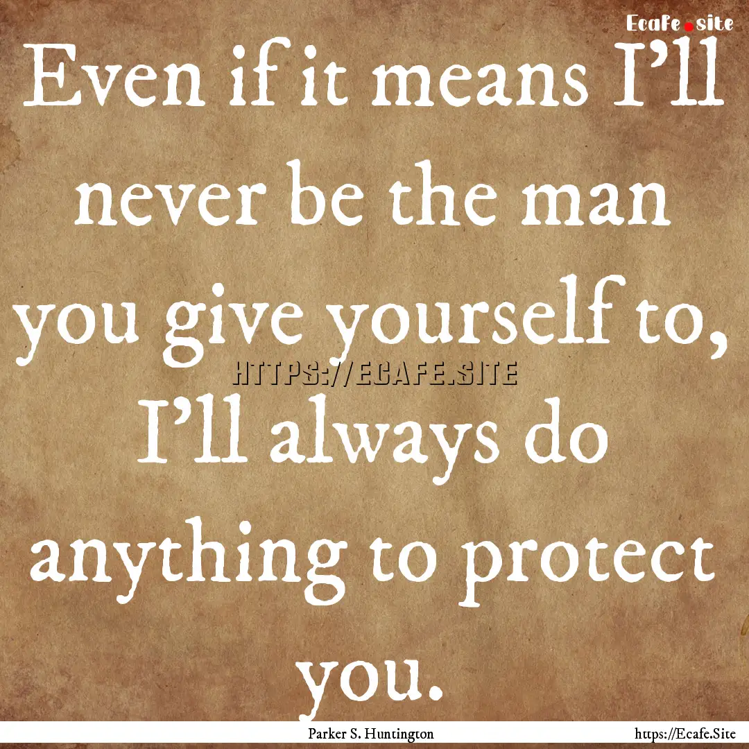 Even if it means I’ll never be the man.... : Quote by Parker S. Huntington