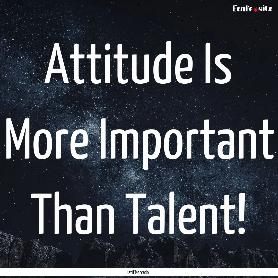 Attitude Is More Important Than Talent! : Quote by Latif Mercado