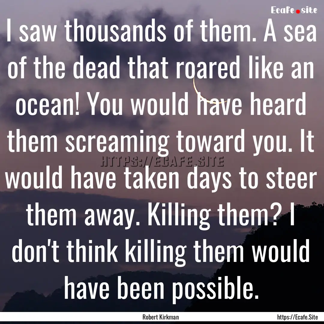 I saw thousands of them. A sea of the dead.... : Quote by Robert Kirkman