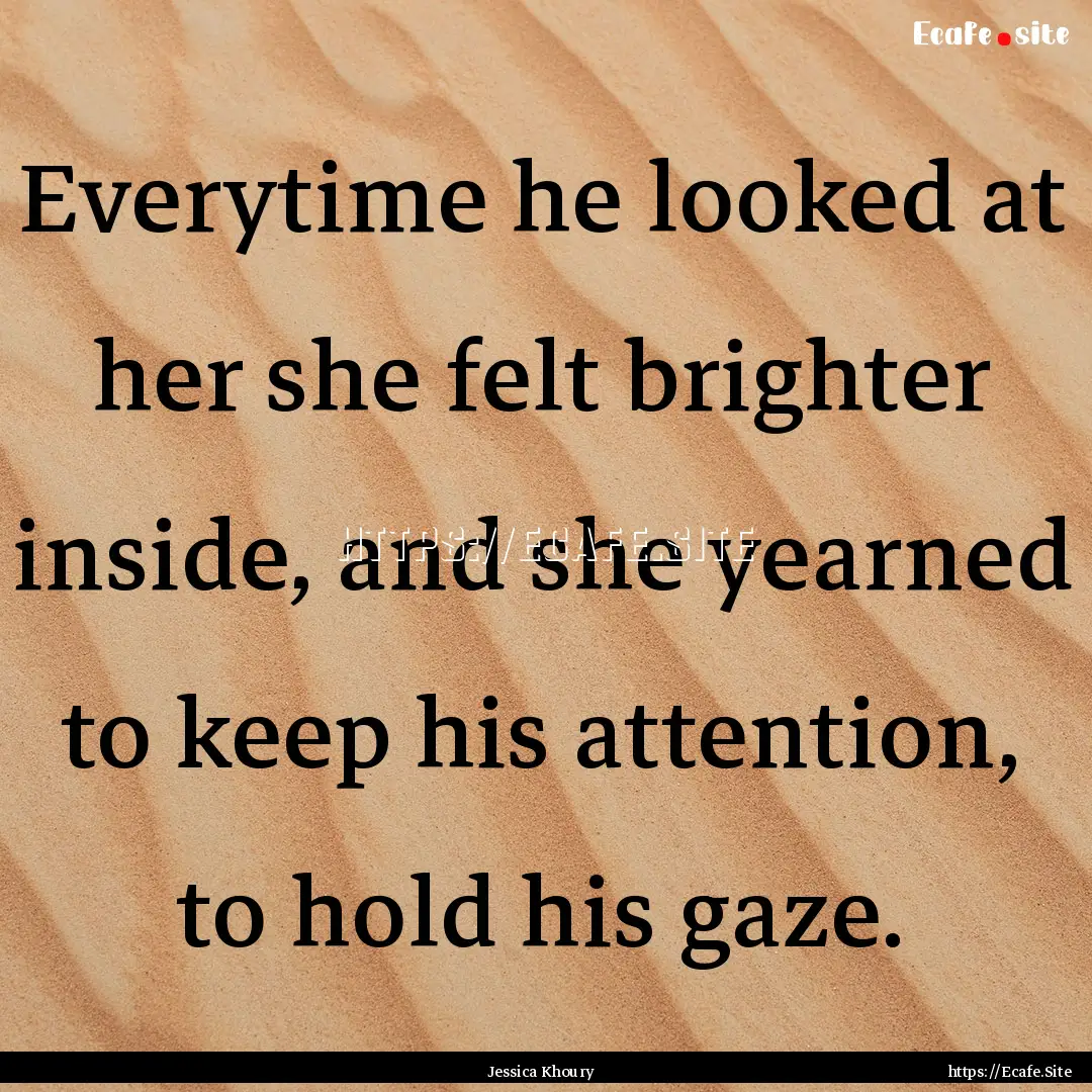 Everytime he looked at her she felt brighter.... : Quote by Jessica Khoury