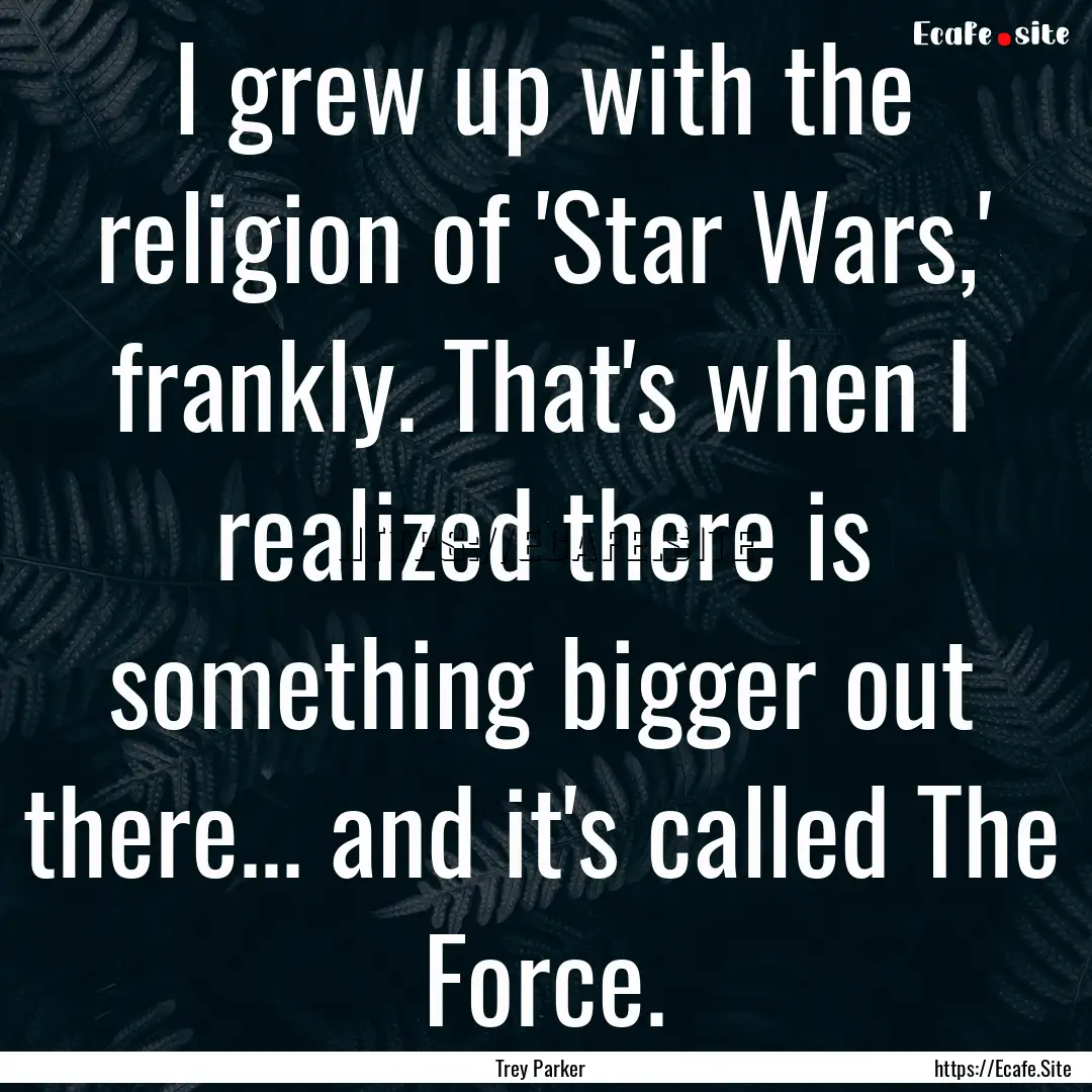 I grew up with the religion of 'Star Wars,'.... : Quote by Trey Parker