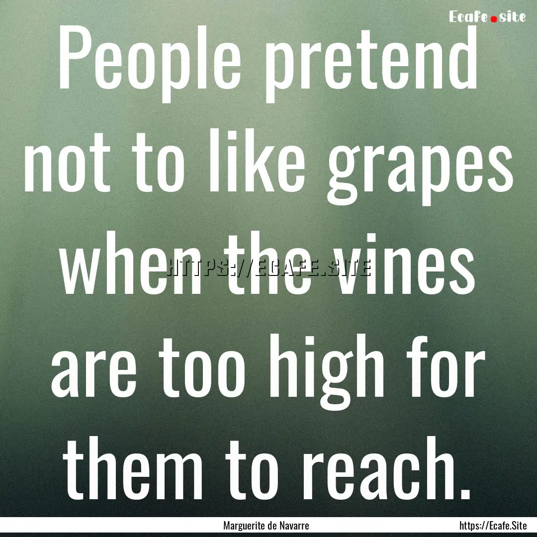 People pretend not to like grapes when the.... : Quote by Marguerite de Navarre