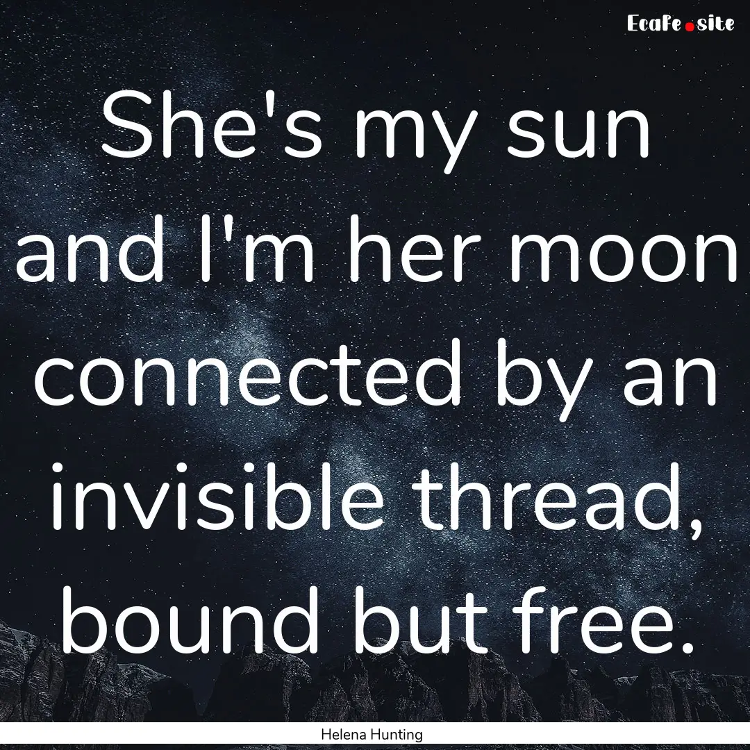 She's my sun and I'm her moon connected by.... : Quote by Helena Hunting