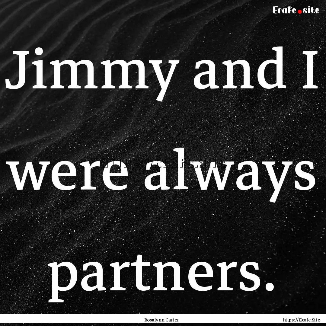 Jimmy and I were always partners. : Quote by Rosalynn Carter