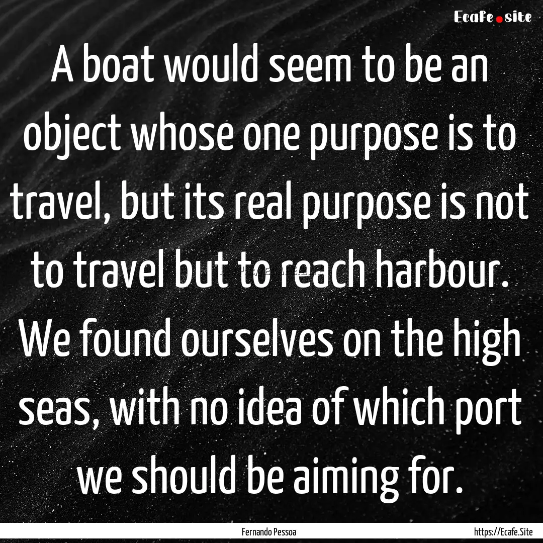 A boat would seem to be an object whose one.... : Quote by Fernando Pessoa