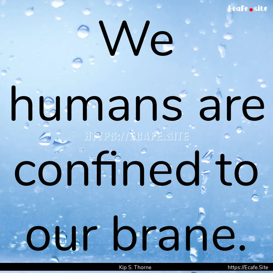 We humans are confined to our brane. : Quote by Kip S. Thorne