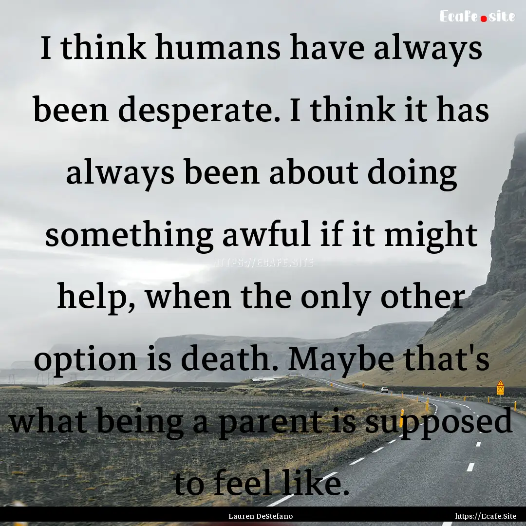 I think humans have always been desperate..... : Quote by Lauren DeStefano