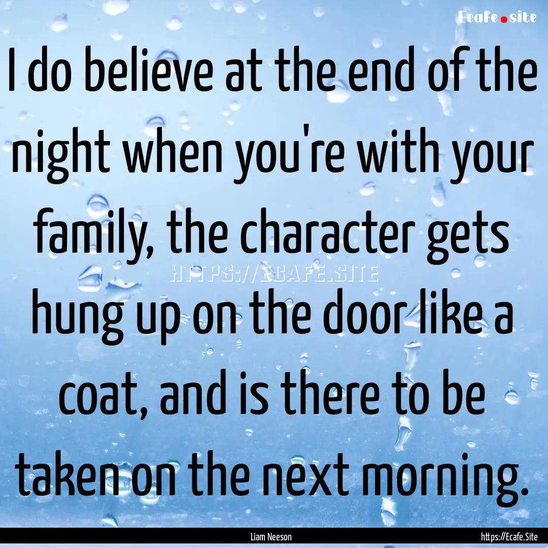 I do believe at the end of the night when.... : Quote by Liam Neeson