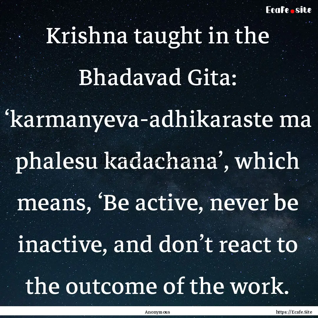 Krishna taught in the Bhadavad Gita: ‘karmanyeva-adhikaraste.... : Quote by Anonymous