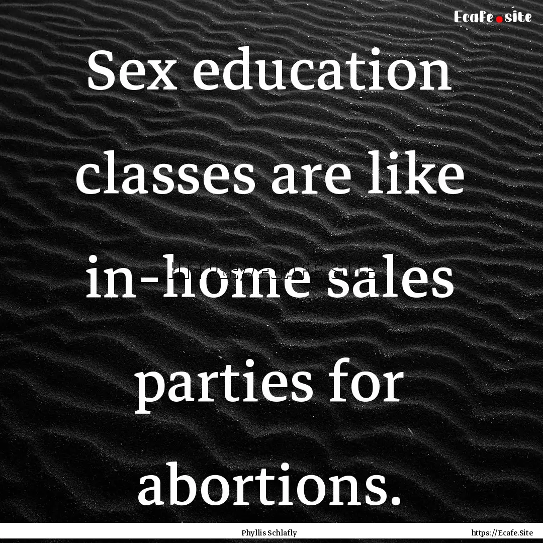 Sex education classes are like in-home sales.... : Quote by Phyllis Schlafly