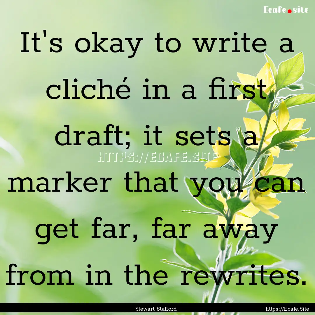 It's okay to write a cliché in a first draft;.... : Quote by Stewart Stafford