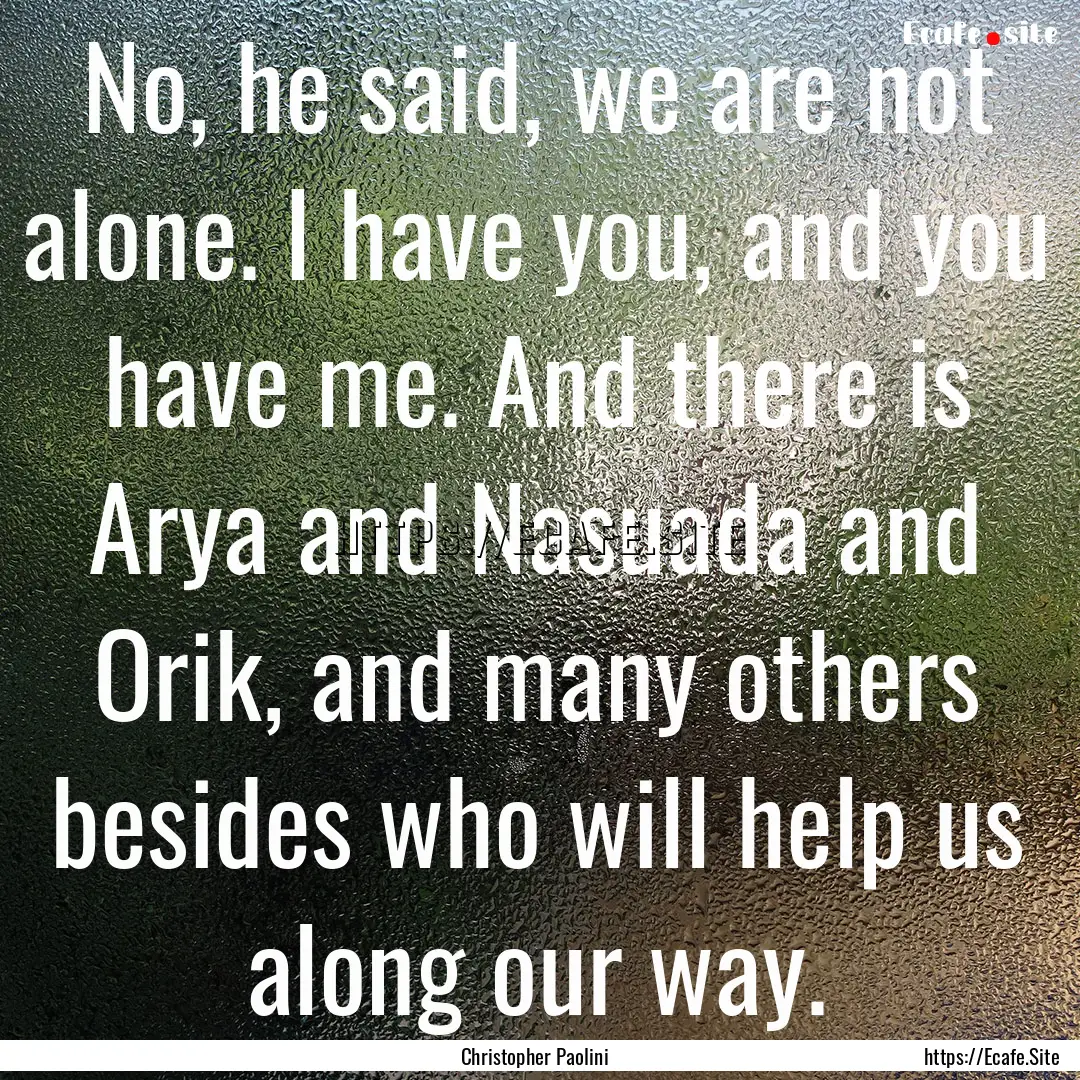 No, he said, we are not alone. I have you,.... : Quote by Christopher Paolini