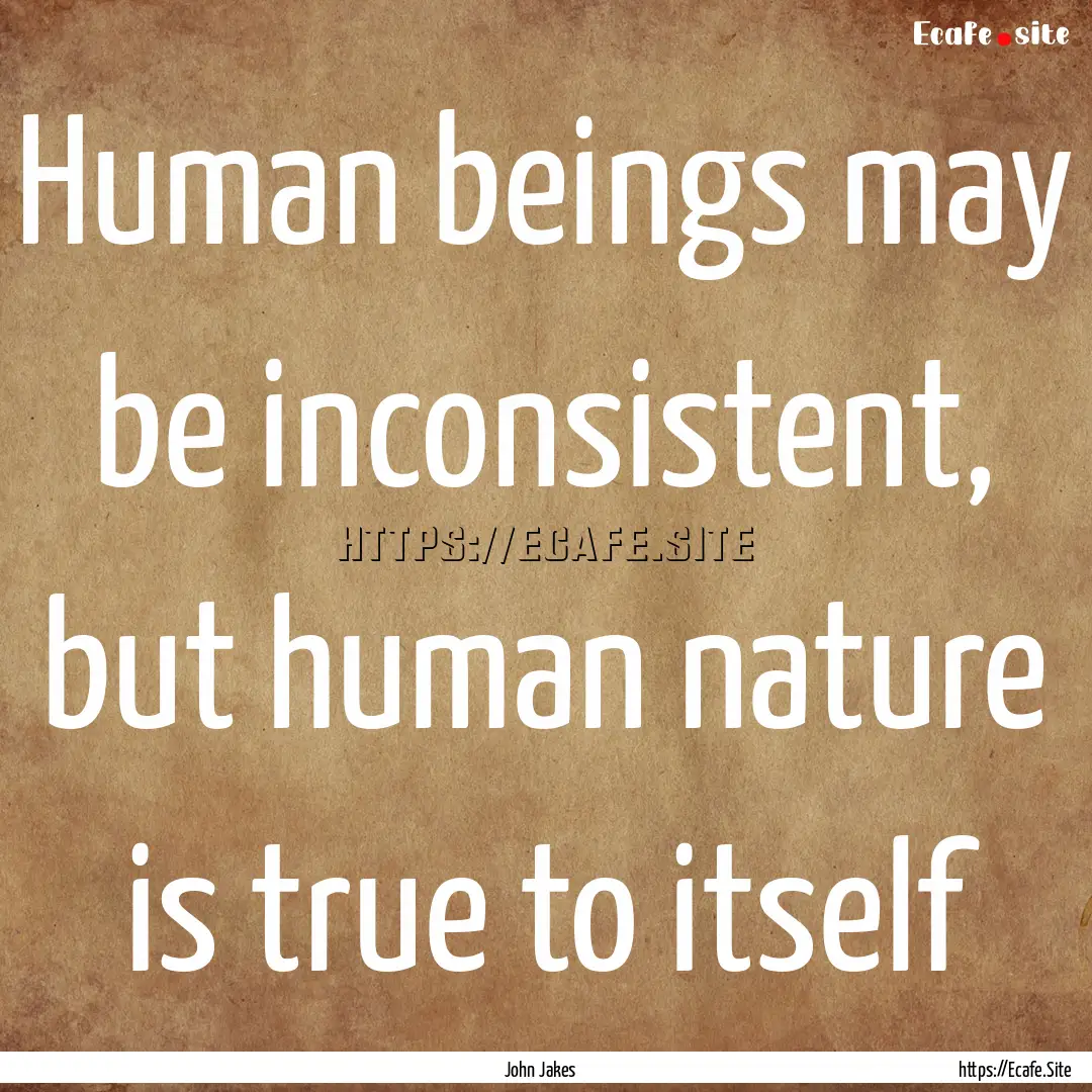 Human beings may be inconsistent, but human.... : Quote by John Jakes