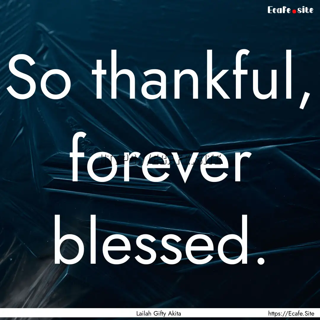 So thankful, forever blessed. : Quote by Lailah Gifty Akita