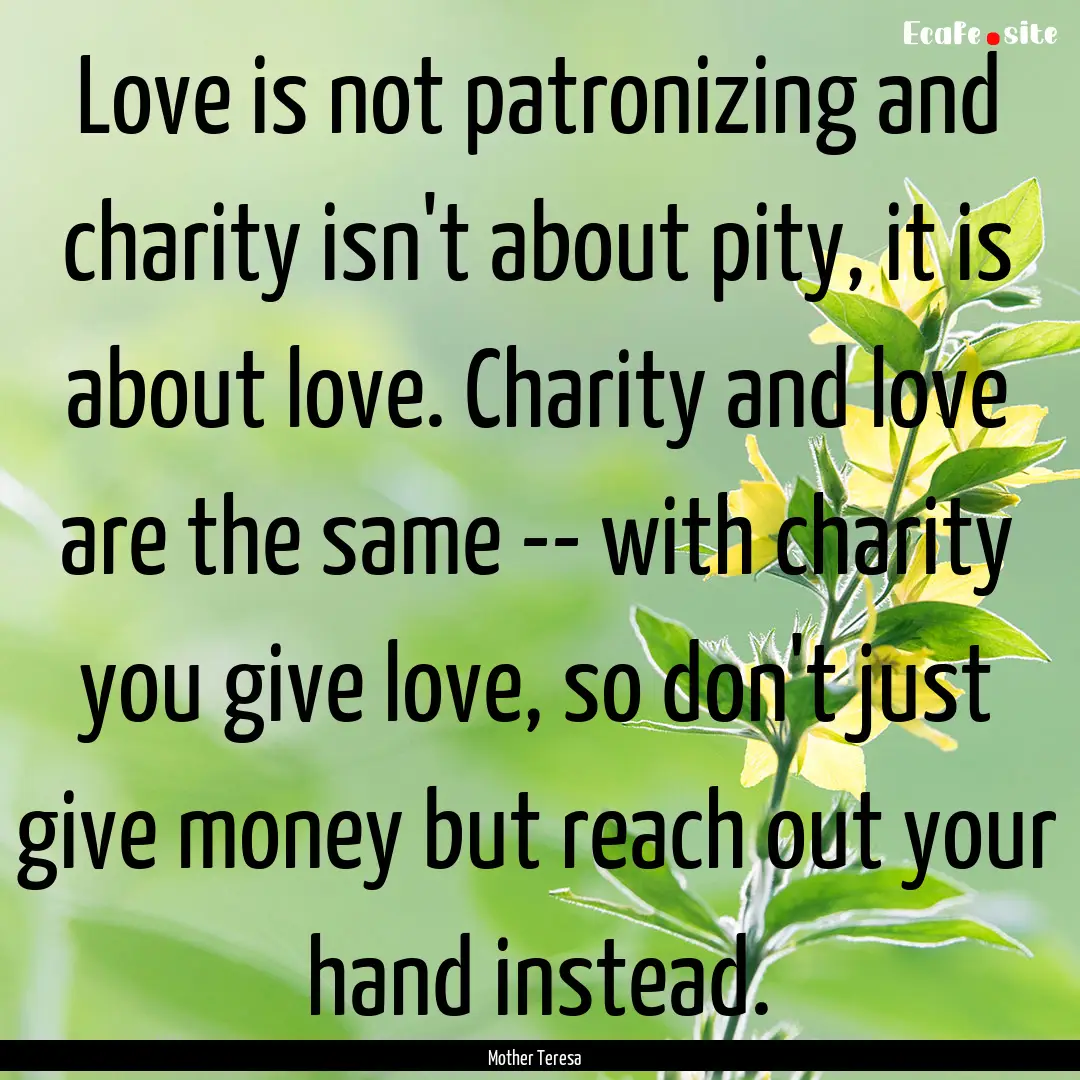 Love is not patronizing and charity isn't.... : Quote by Mother Teresa