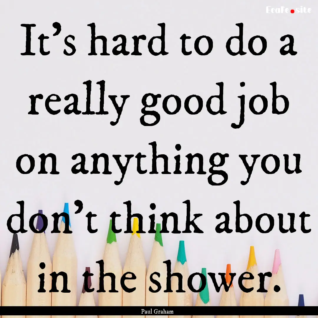 It’s hard to do a really good job on anything.... : Quote by Paul Graham