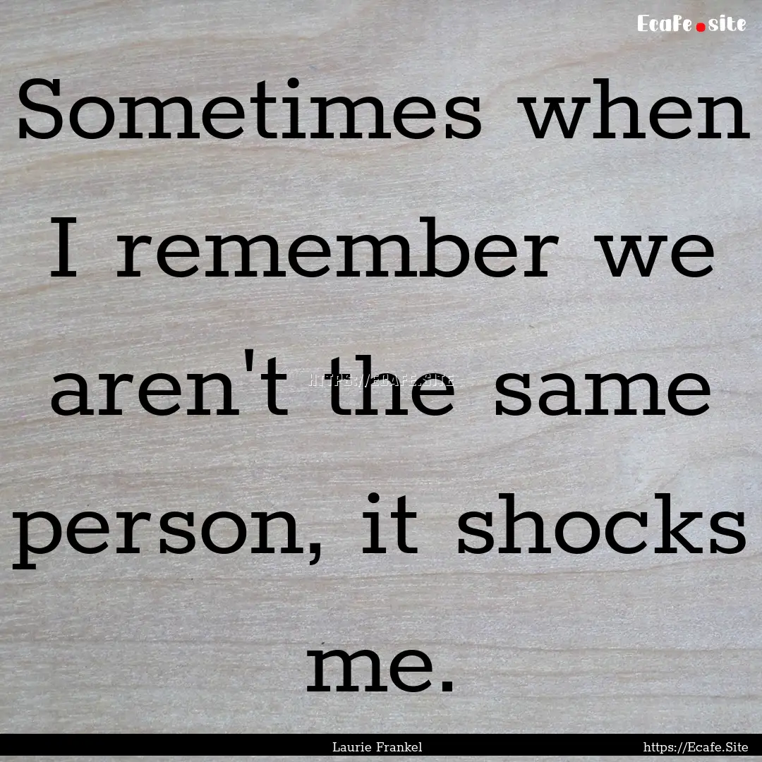 Sometimes when I remember we aren't the same.... : Quote by Laurie Frankel