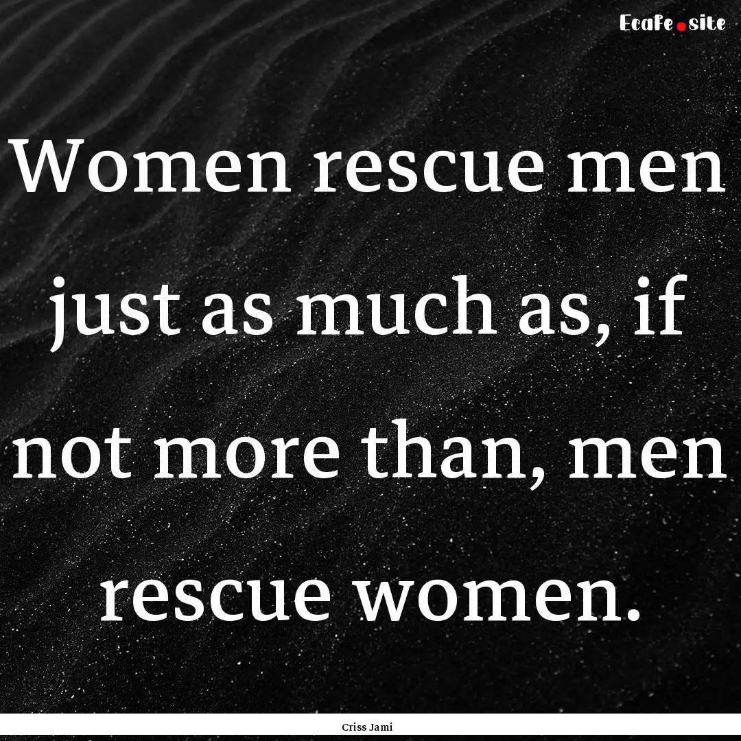 Women rescue men just as much as, if not.... : Quote by Criss Jami