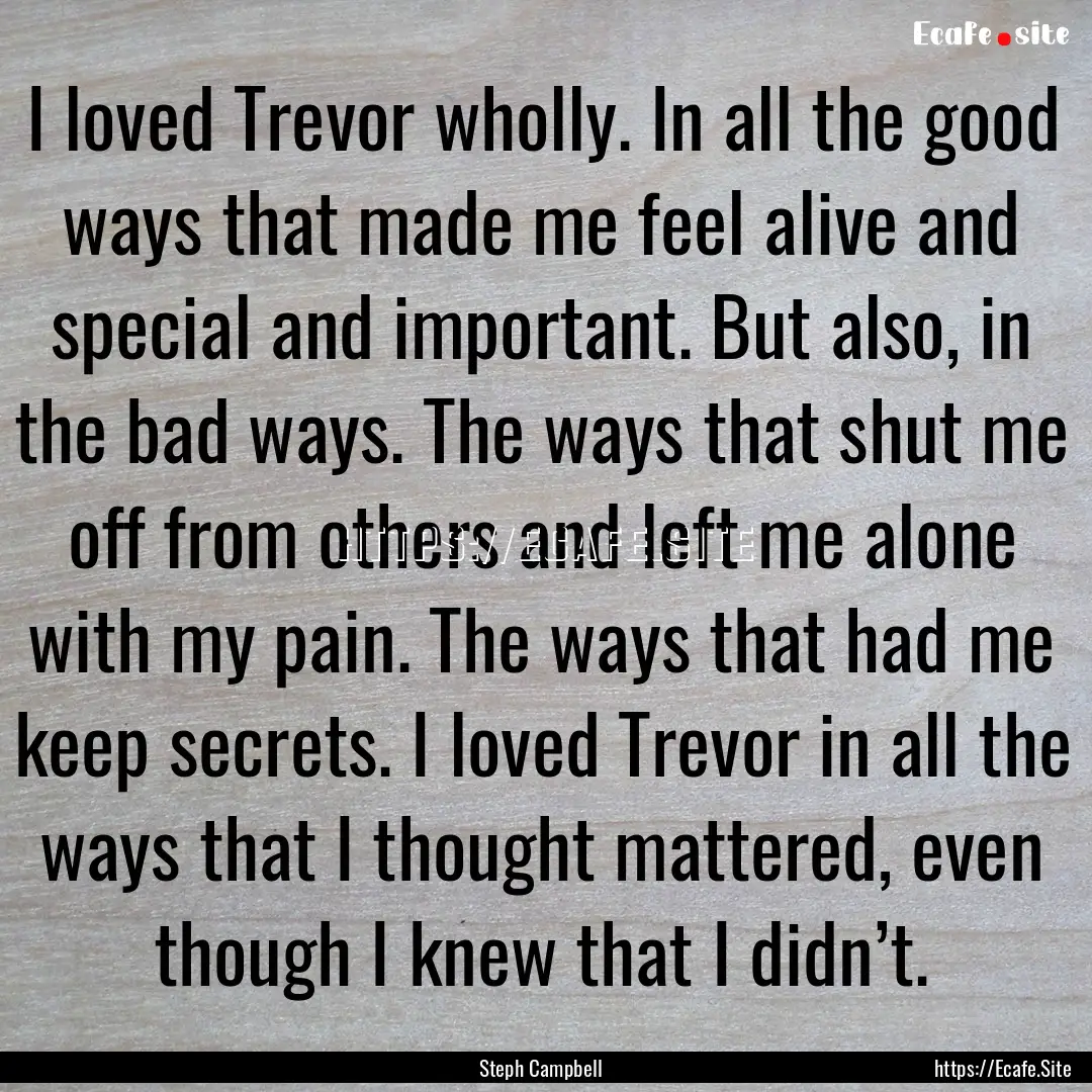 I loved Trevor wholly. In all the good ways.... : Quote by Steph Campbell