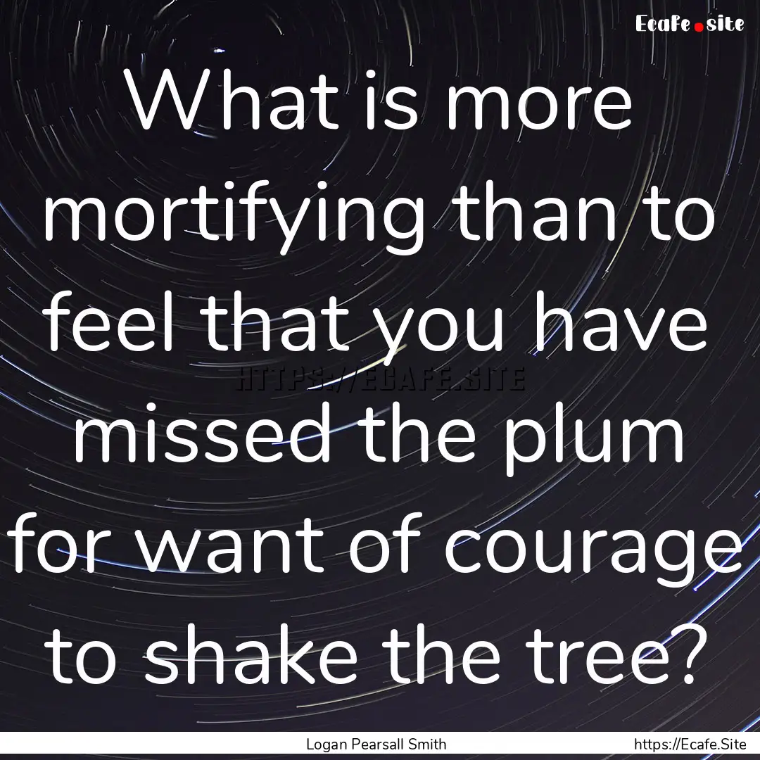 What is more mortifying than to feel that.... : Quote by Logan Pearsall Smith