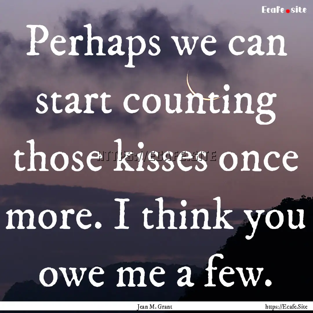 Perhaps we can start counting those kisses.... : Quote by Jean M. Grant