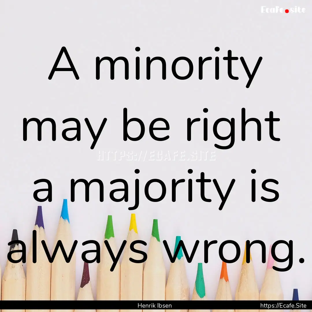 A minority may be right a majority is always.... : Quote by Henrik Ibsen