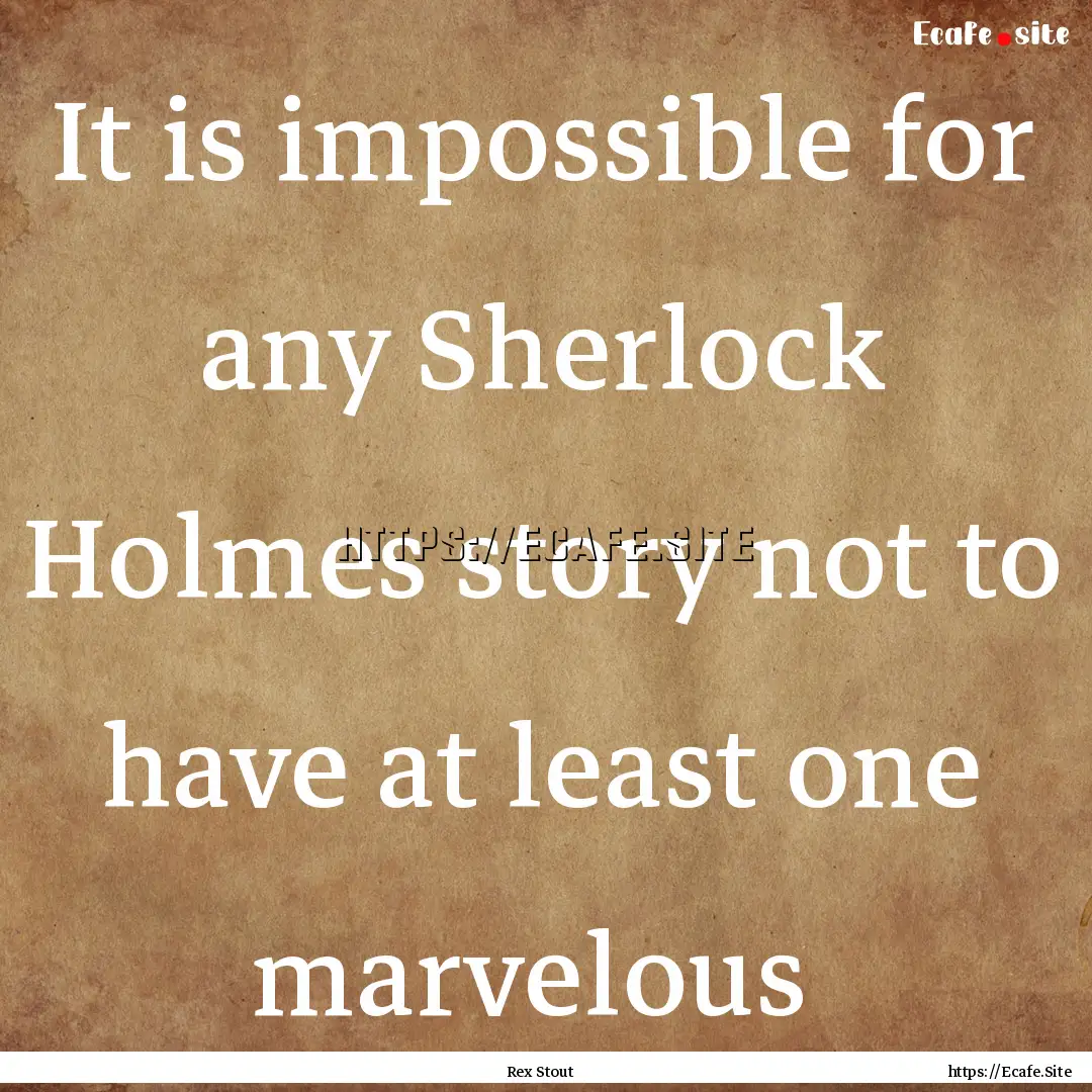 It is impossible for any Sherlock Holmes.... : Quote by Rex Stout