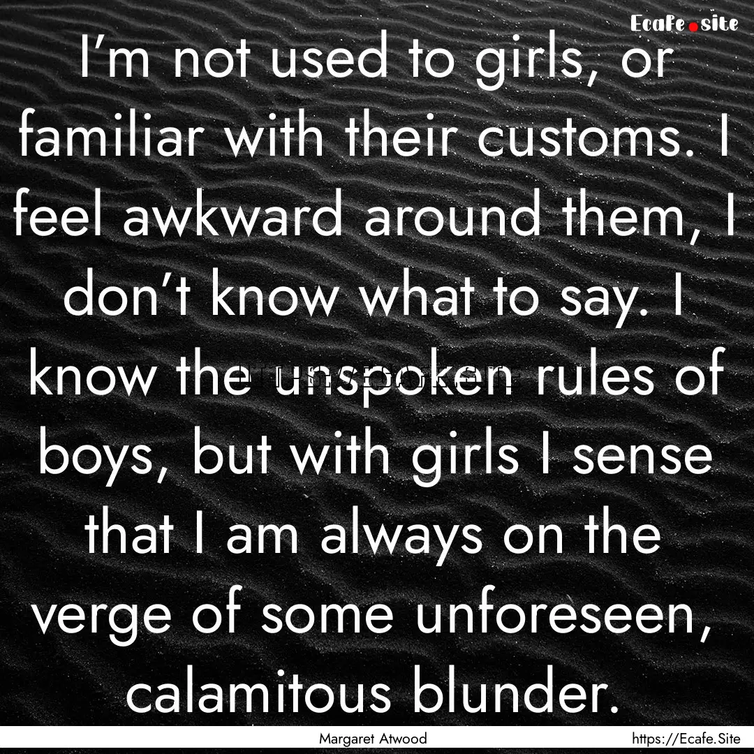 I’m not used to girls, or familiar with.... : Quote by Margaret Atwood