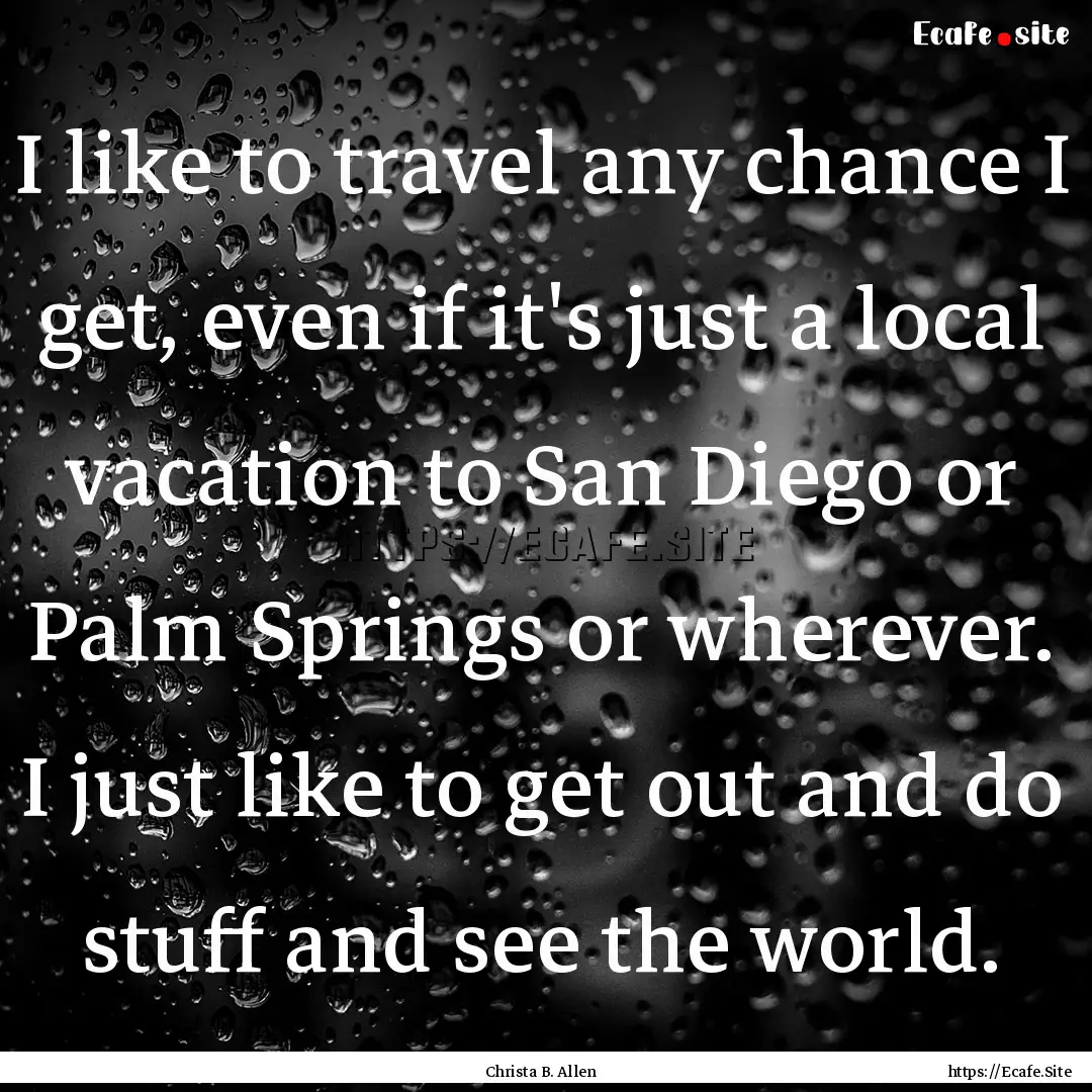 I like to travel any chance I get, even if.... : Quote by Christa B. Allen