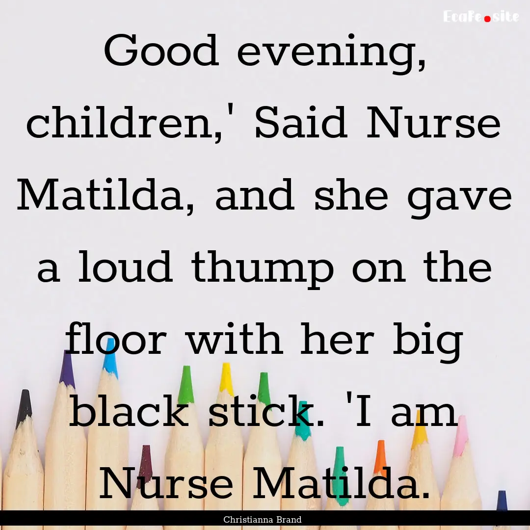 Good evening, children,' Said Nurse Matilda,.... : Quote by Christianna Brand