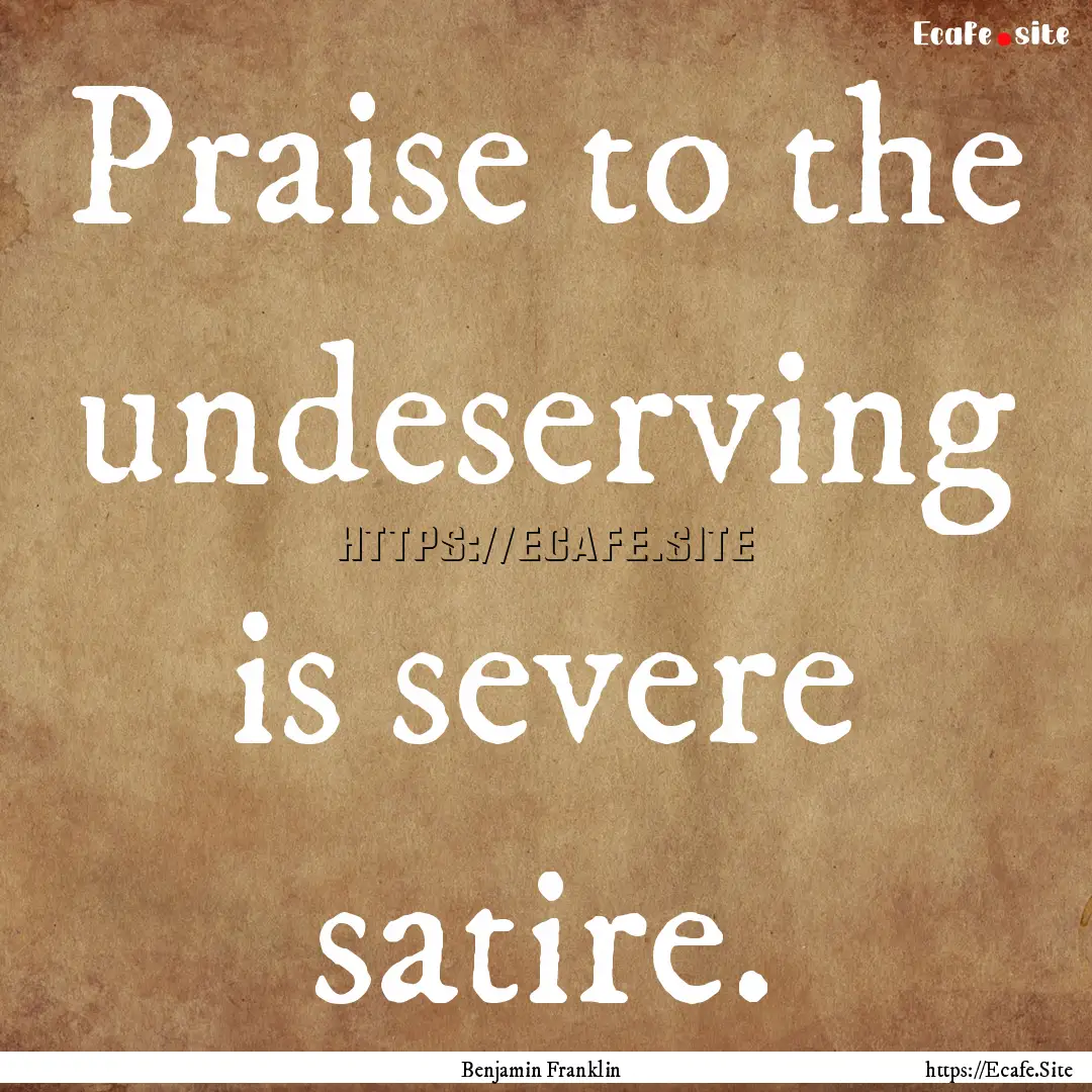 Praise to the undeserving is severe satire..... : Quote by Benjamin Franklin