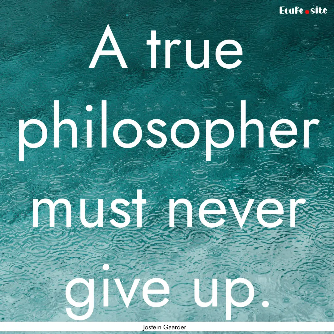 A true philosopher must never give up. : Quote by Jostein Gaarder