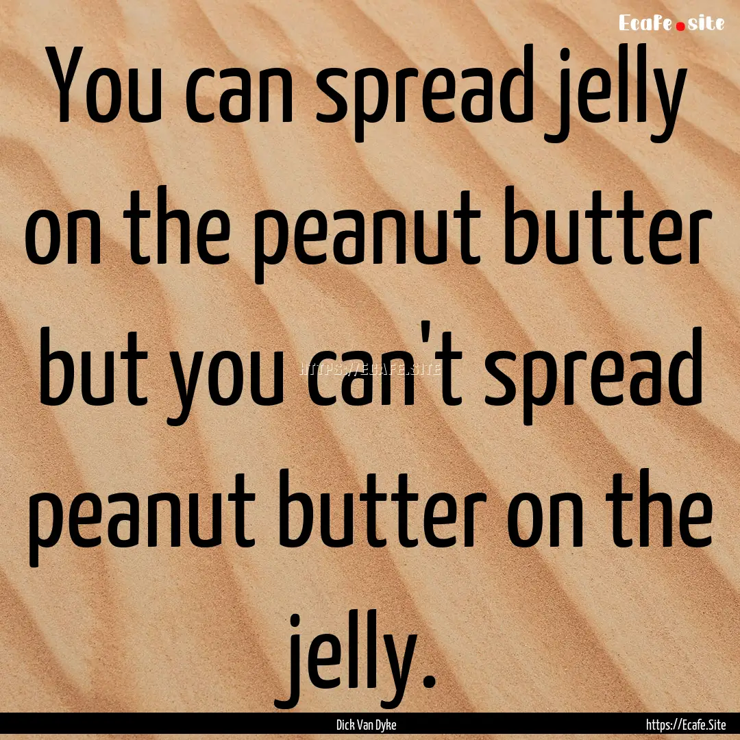 You can spread jelly on the peanut butter.... : Quote by Dick Van Dyke