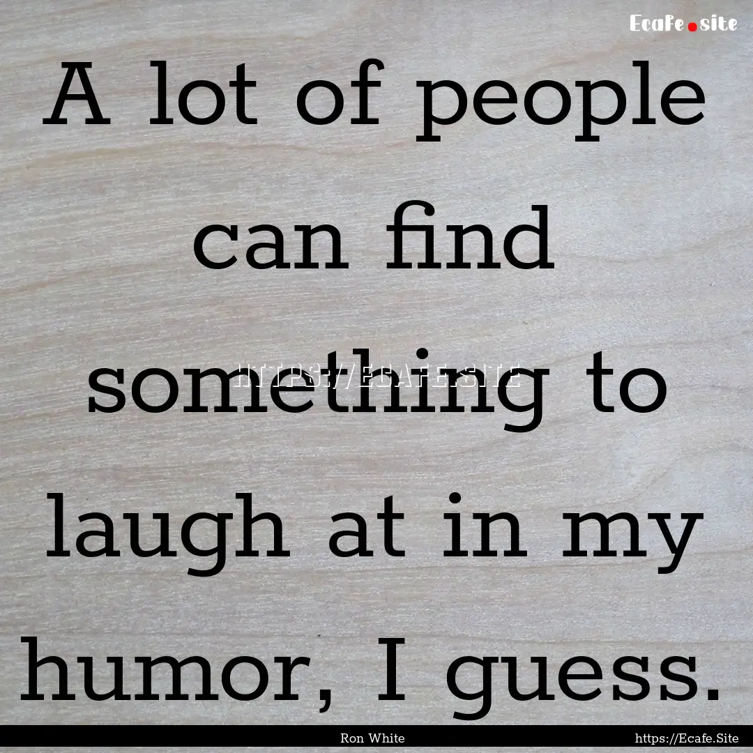 A lot of people can find something to laugh.... : Quote by Ron White