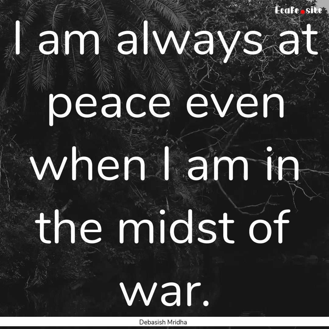 I am always at peace even when I am in the.... : Quote by Debasish Mridha