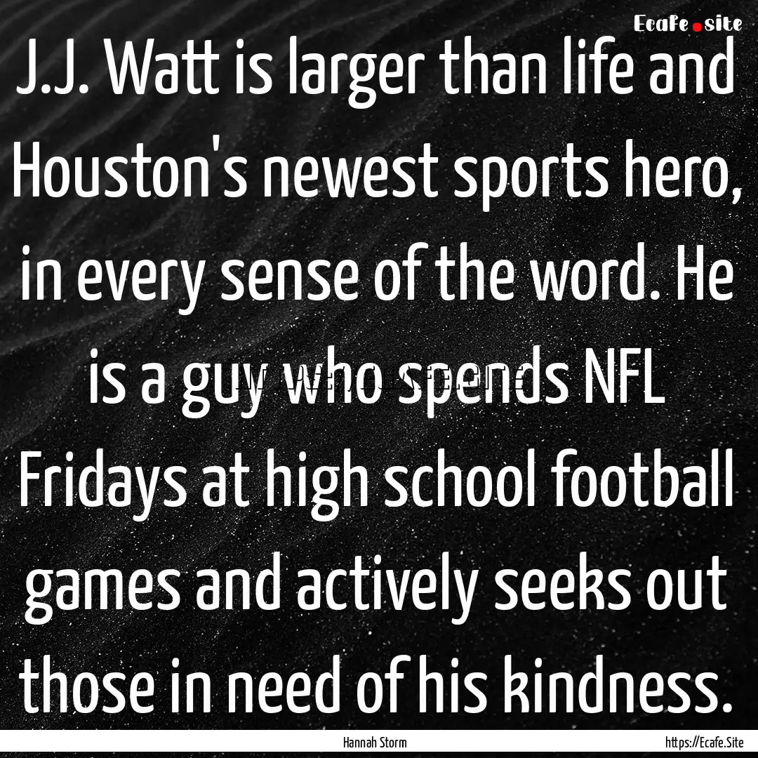 J.J. Watt is larger than life and Houston's.... : Quote by Hannah Storm