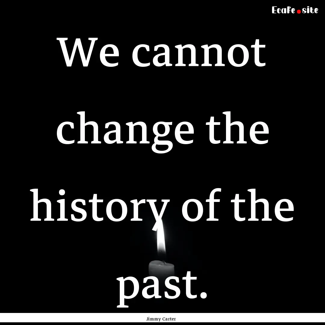 We cannot change the history of the past..... : Quote by Jimmy Carter